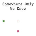 Somewhere Only We Know