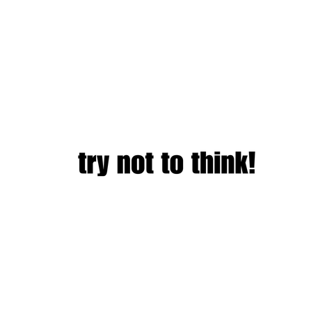 try not to think!