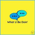 What U Be Doin'
