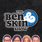 The Ben and Skin Show