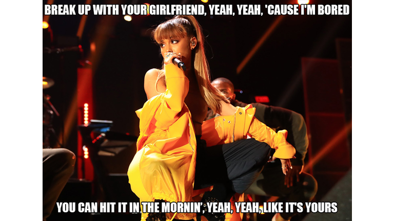 2. “break up with your girlfriend. I’m bored” - Ariana Grande