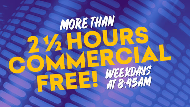  Commercial Free Every Weekday Morning