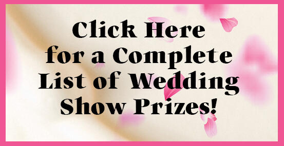 Click here for a Complete List of Wedding Show Prizes!