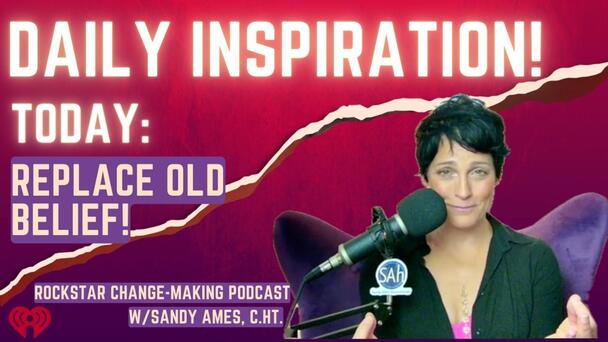 ROCKSTAR Change-Making Podcast! Daily Inspiration: Replace Old Belief!