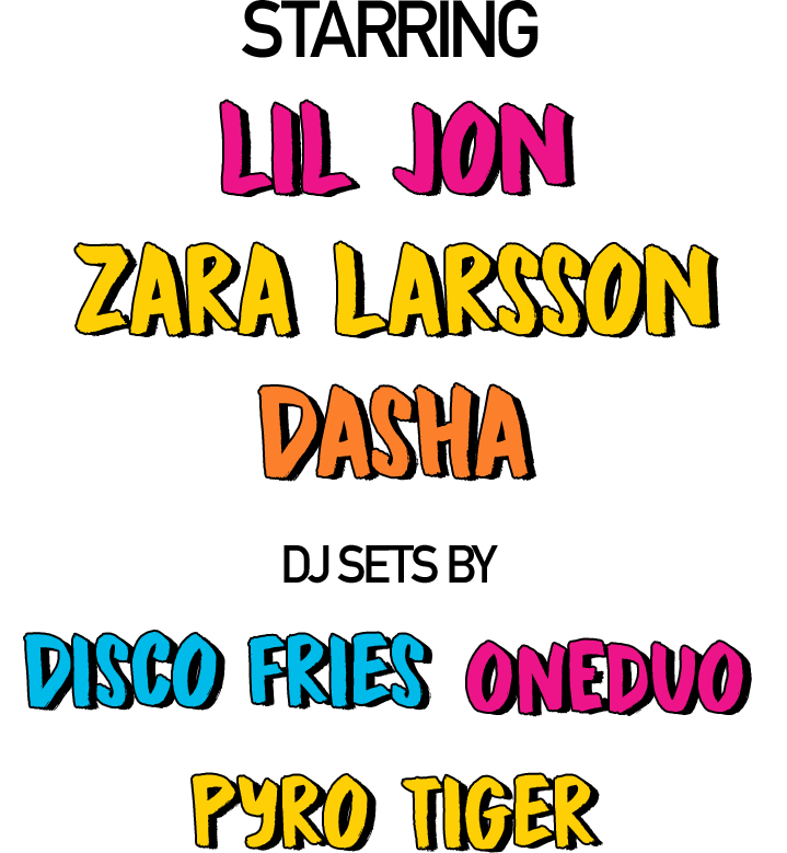 performances Starting LIL JON, ZARA LARSSON, DASHA, DISCO FRIES ONEDUO, PYRO TIGER
