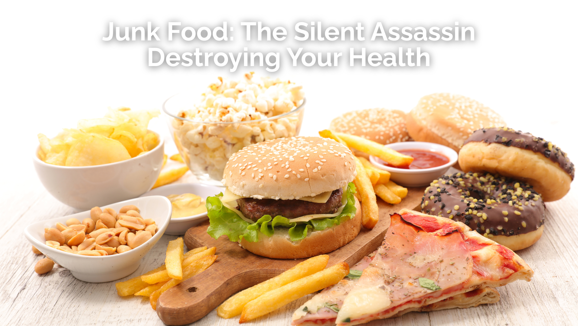 Junk Food: The Silent Assassin Destroying Your Health