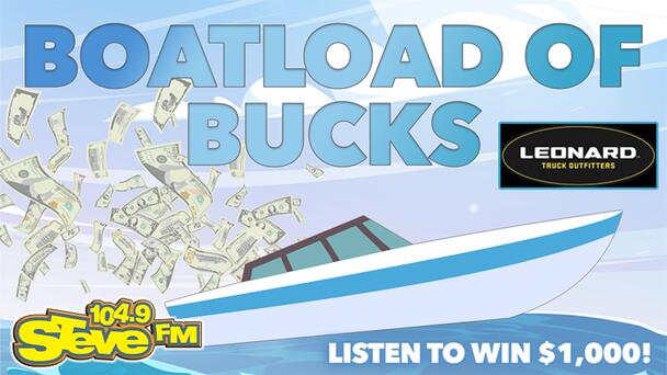 Listen Weekdays to 104.9 STEVE FM For Your Chance to Win $1000 with Boatload of Bucks!