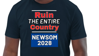 "Ruin the Entire Country-Vote Newsom!  New at The A&G Superstore