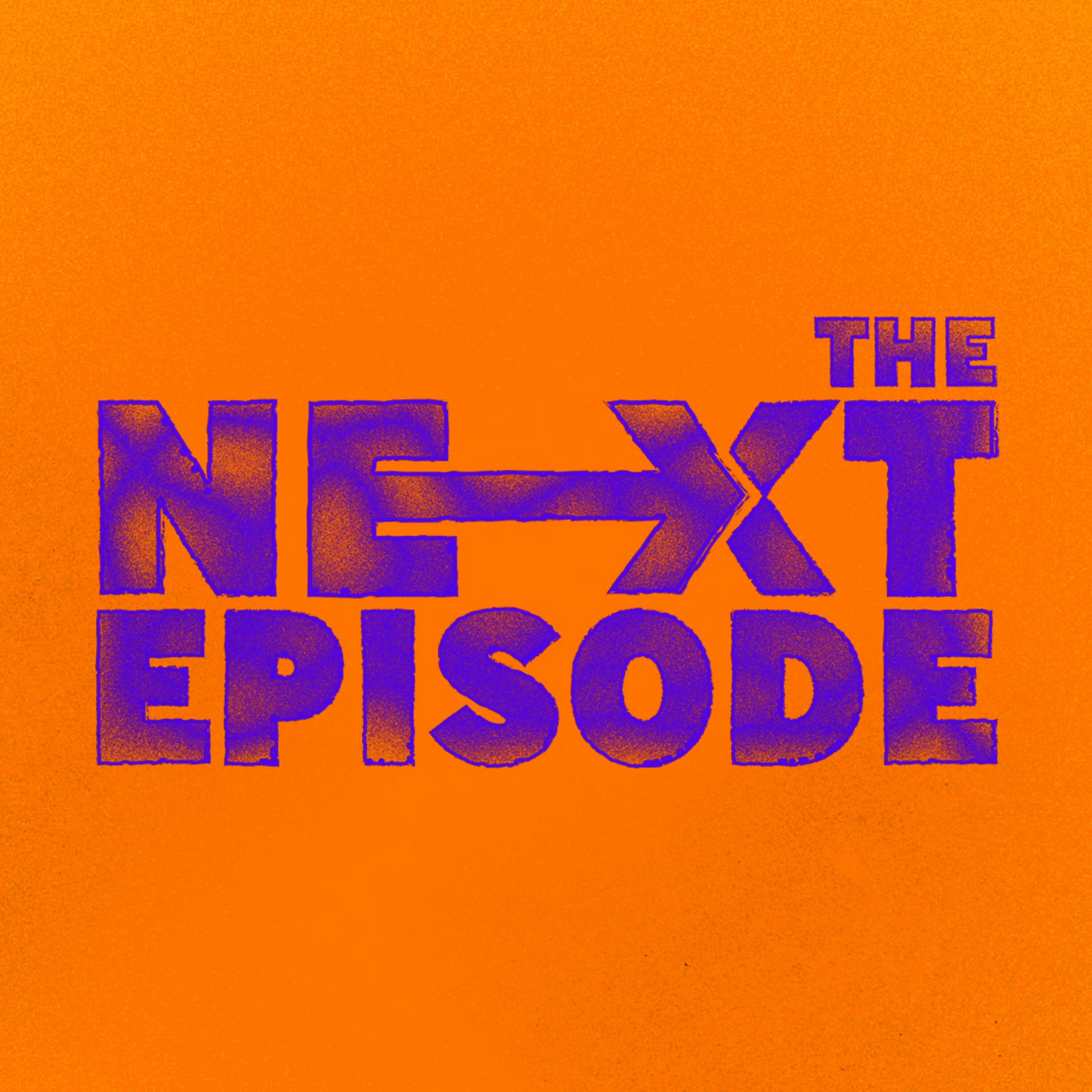 Next episode. The next Episode