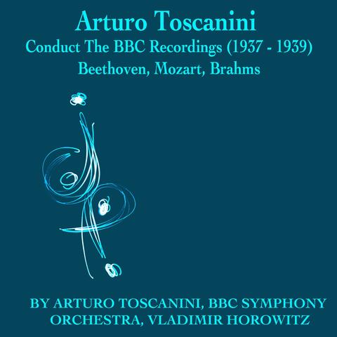 Arturo Toscanini Conducts The Bbc Recordings, 1937 to 1939: Beethoven, Mozart, Brahms