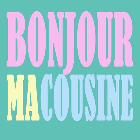 Bonjour ma cousine