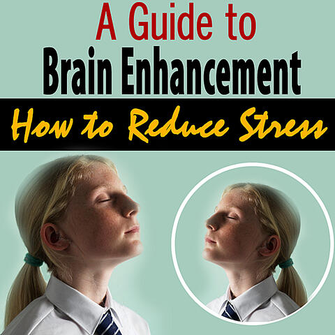 A Guide to Brain Enhancement - How to Reduce Stress
