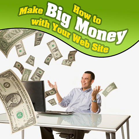How to Make Big Money With Your Web Site