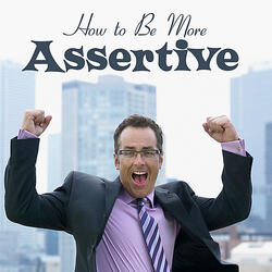 How to Be Assertive and Get What You Want