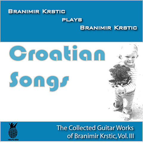 Croatian Songs (The Collected Guitar Works Of Branimir Krstic, Vol. III)