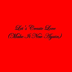 Let's Create Love (Make It New Again)