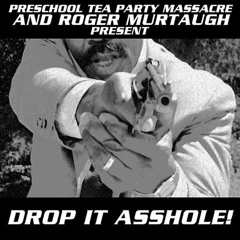 Drop It Asshole! (Preschool Tea Party Massacre and Roger Murtaugh Presents)