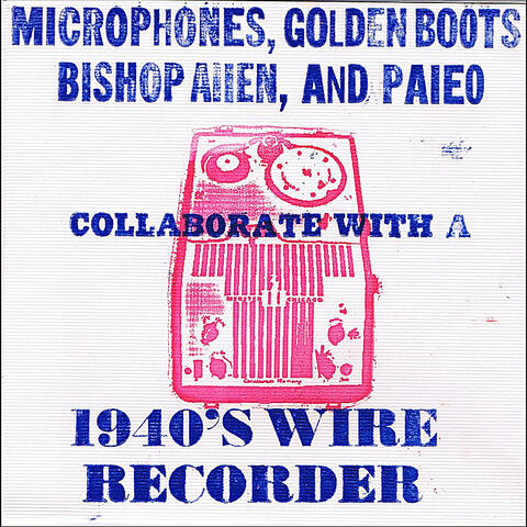 Microphones, Golden Boots, Bishop Allen, and Paleo Collaborate With a 1940's Wire Recorder