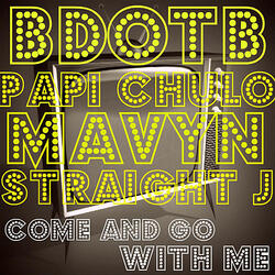 Come and Go With Me (feat. Papi Chulo, Straight J & Mavyn)
