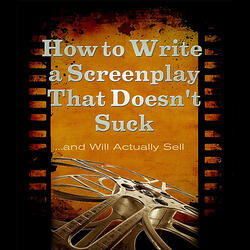 How to Write a Screenplay That Doesn't Suck and Will Actually Sell