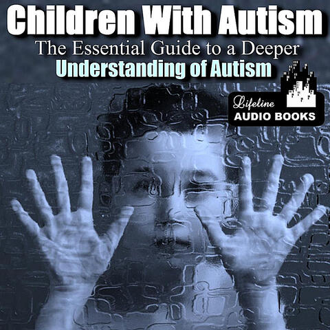 Children With Autism -  the Essential Guide to a Deeper Understanding of Autism