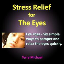 Stress Relief for the Eyes. Eye Yoga: Six Simple Ways to Pamper and Relax the Eyes Quickly.