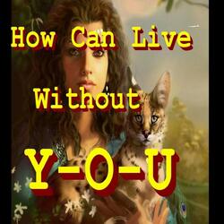 How Can I Live Without Y-O-U