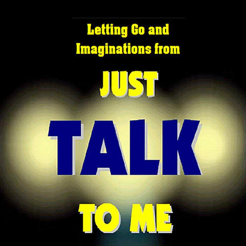 Letting Go and Imaginations from Just Talk to Me...