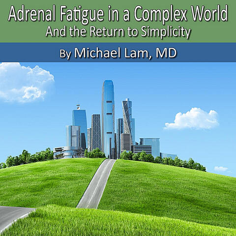 Adrenal Fatigue in a Complex World and the Return to Simplicty