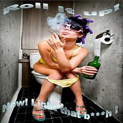 Roll It Up! Now, Light That B***h!