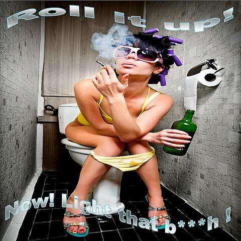 Roll It Up, Now Light That B***h!