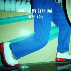Bowling My Eyes Out Over You