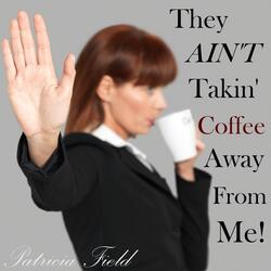 They Ain't Takin Coffee Away from Me!