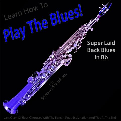 Learn How to Play the Blues! Super Laid Back Blues in Bb for Soprano Saxophone Players