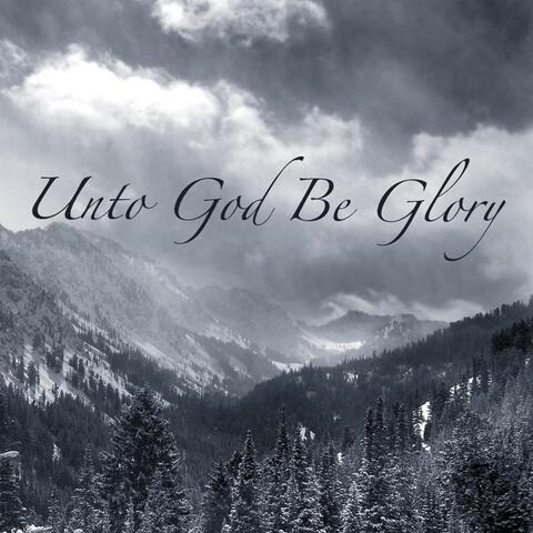 Unto God Be Glory