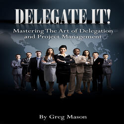 Mastering the Art of Delegation and Project Management, Pt. 1