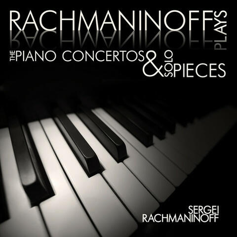 Rachmaninoff plays Rachmaninoff: The Piano Concertos and Solo Pieces