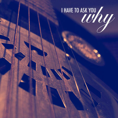 I Have to Ask You Why?