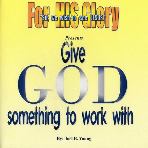 Give GOD Something To Work With