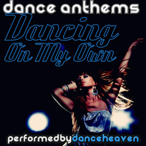 Dancing On My Own - Dance Anthems