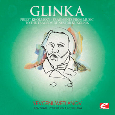 Glinka: Priest Kholmsky, Fragments from Music to the Tragedy of Nestor Kukolnik (Digitally Remastered)