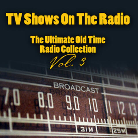 TV Shows On The Radio - The Ultimate Old-Time Radio Collection Vol. 3
