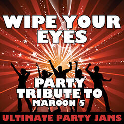 Wipe Your Eyes (Party Tribute to Maroon 5)