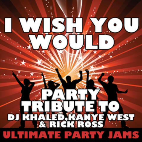 I Wish You Would (Party Tribute to DJ Khaled, Kanye West, & Rick Ross) - Single