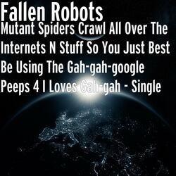 Mutant Spiders Crawl All Over the Internets n Stuff So You Just Best Be Using the Gah-Gah-Google Peeps 4 I Loves Gah-Gah