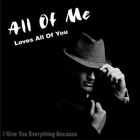 All of Me Loves All of You (I Give You Everything Because)