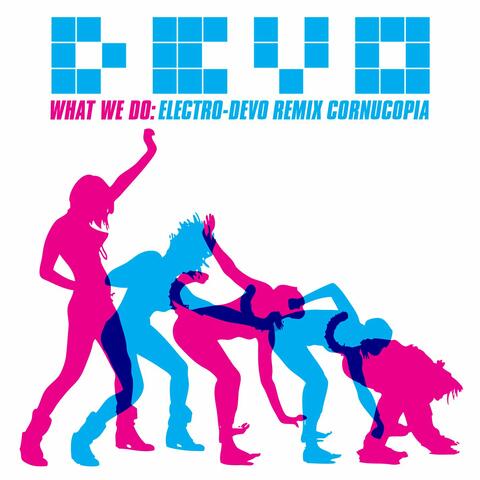 What We Do: Electro-Devo Remix Cornucopia