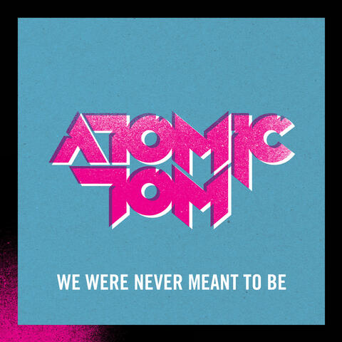 We Were Never Meant To Be