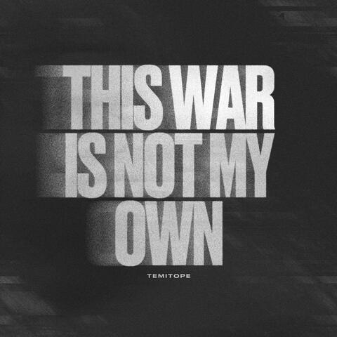THIS WAR IS NOT MY OWN
