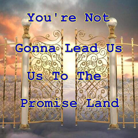 You're Not Gonna Lead Us to the Promise Land